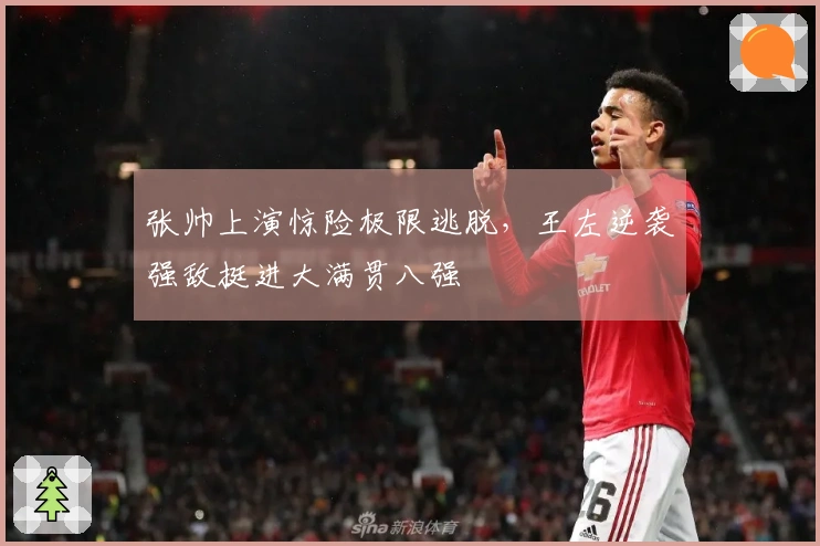 张帅上演惊险极限逃脱，王左逆袭强敌挺进大满贯八强