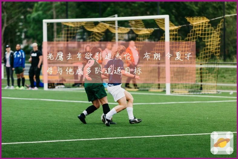 老鹰去年欲引进杰伦·布朗 今夏字母与他成多队追逐目标